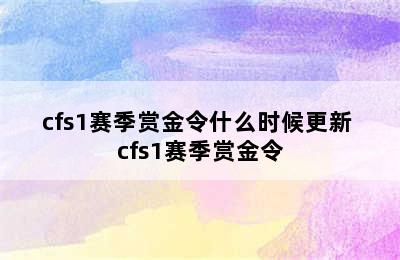 cfs1赛季赏金令什么时候更新 cfs1赛季赏金令